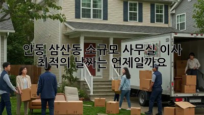 안동 삼산동 소규모 사무실 이사, 최적의 날짜는 언제일까요?