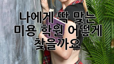 나에게 딱 맞는 미용 학원, 어떻게 찾을까요? 💖
