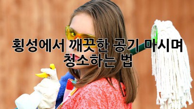 🏡 횡성에서 깨끗한 공기 마시며 청소하는 법 💨